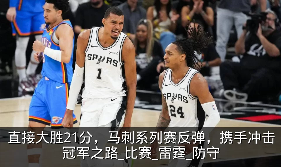 直接大胜21分,马刺系列赛反弹,携手冲击冠军之路_比赛_雷霆_防守